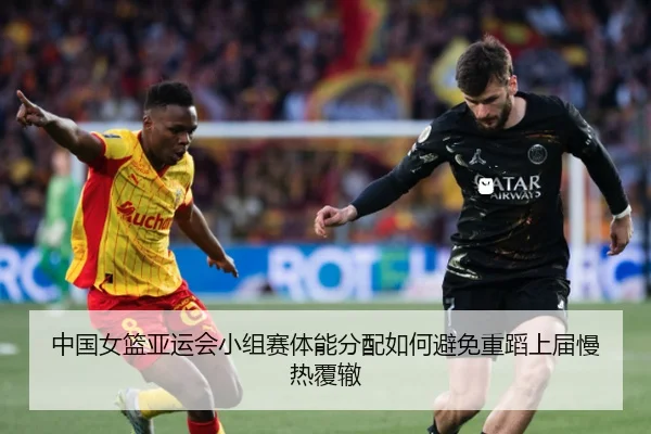 中国女篮亚运会小组赛体能分配如何避免重蹈上届慢热覆辙